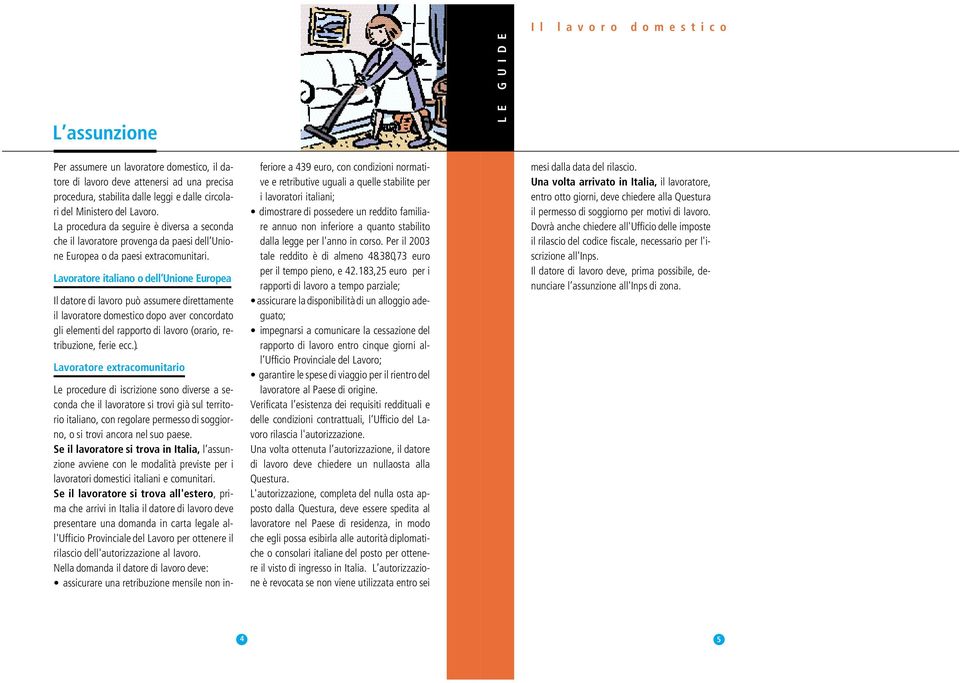 Lavoratore italiano o dell Unione Europea Il datore di lavoro può assumere direttamente il lavoratore domestico dopo aver concordato gli elementi del rapporto di lavoro (orario, retribuzione, ferie