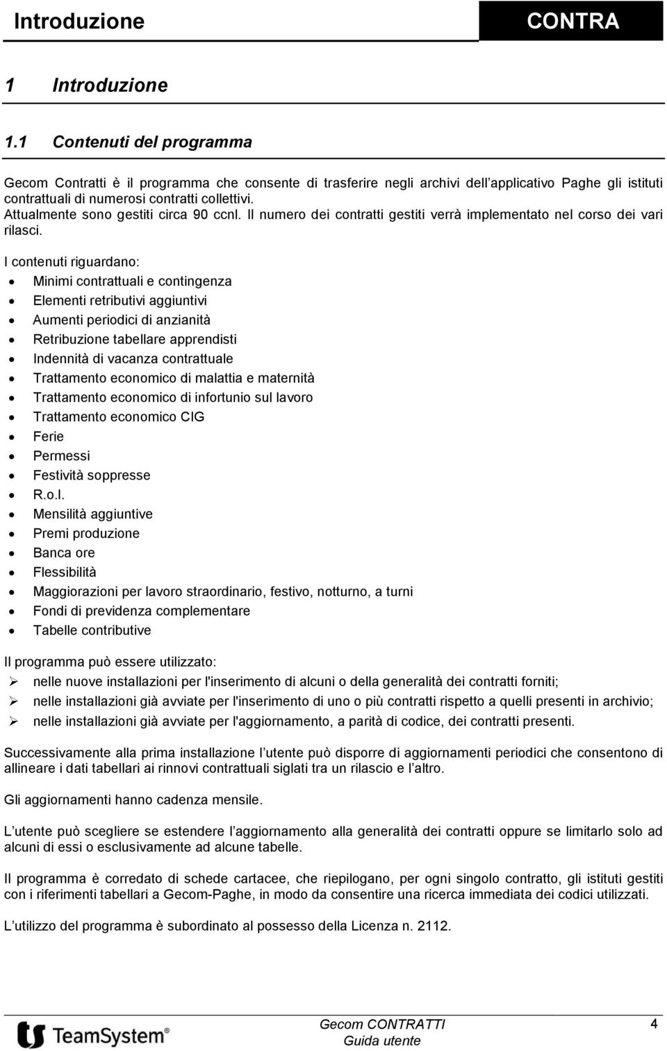 Attualmente sono gestiti circa 90 ccnl. Il numero dei contratti gestiti verrà implementato nel corso dei vari rilasci.