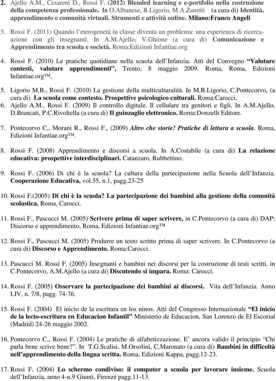 (2011) Quando l eterogenetà in classe diventa un problema: una esperienza di ricercaazione con gli insegnanti. In A.M.Ajello, V.Ghione (a cura di) Comunicazione e Apprendimento tra scuola e società.