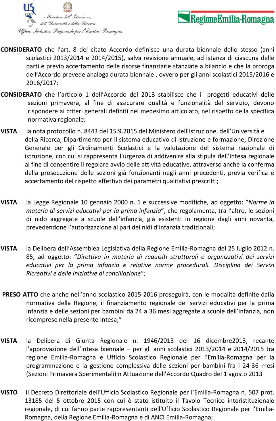 risorse finanziarie stanziate a bilancio e che la proroga dell Accordo prevede analoga durata biennale, ovvero per gli anni scolastici 2015/2016 e 2016/2017; CONSIDERATO che l articolo 1 dell Accordo