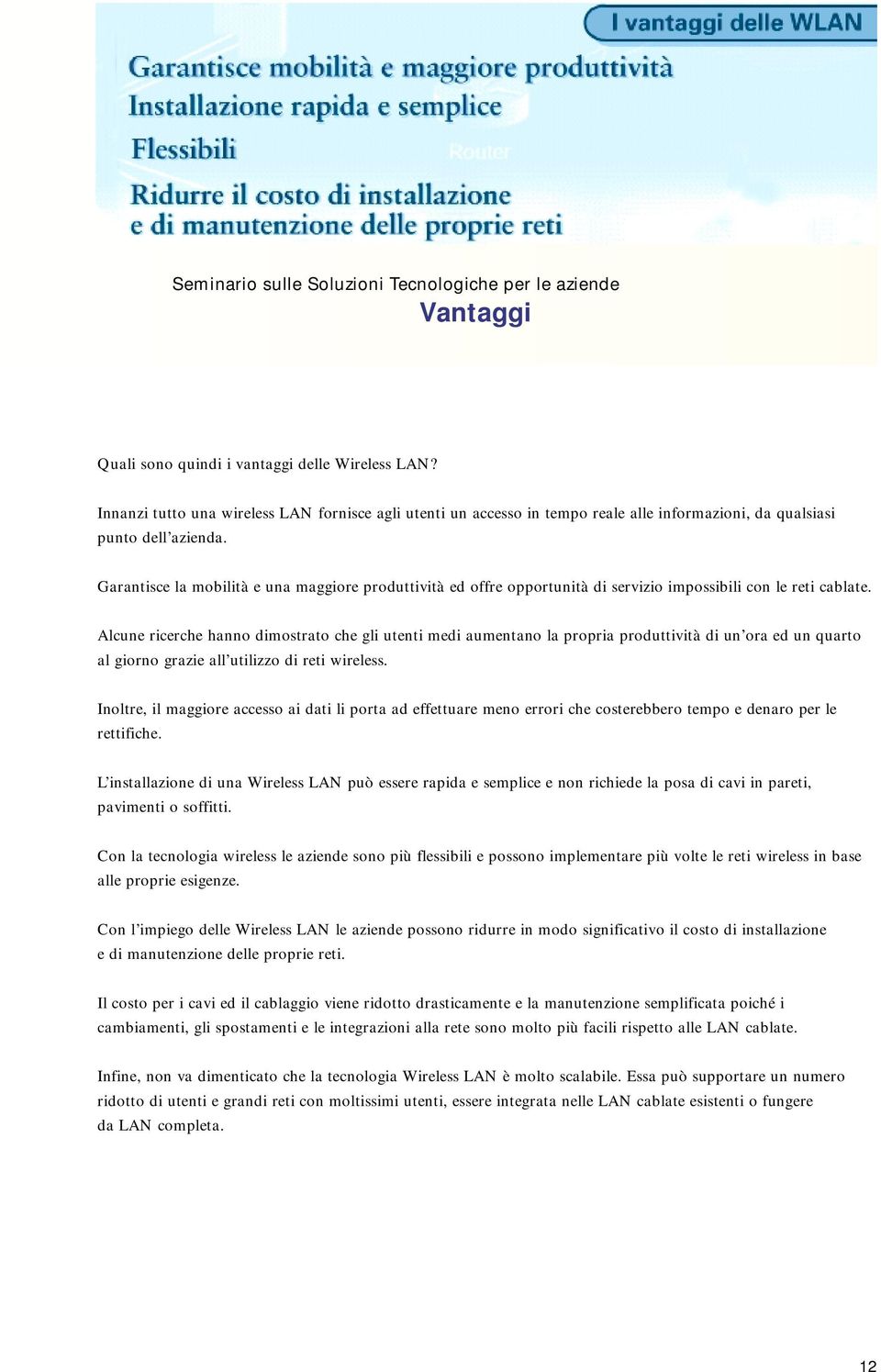 Alcune ricerche hanno dimostrato che gli utenti medi aumentano la propria produttività di un ora ed un quarto al giorno grazie all utilizzo di reti wireless.