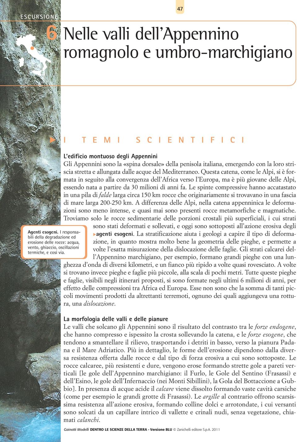 Questa catena, come le Alpi, si è formata in seguito alla convergenza dell Africa verso l Europa, ma è più giovane delle Alpi, essendo nata a partire da 30 milioni di anni fa.