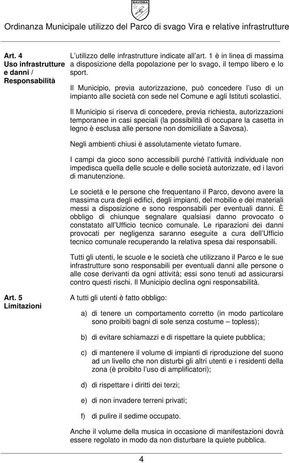 Il Municipio si riserva di concedere, previa richiesta, autorizzazioni temporanee in casi speciali (la possibilità di occupare la casetta in legno è esclusa alle persone non domiciliate a Savosa).