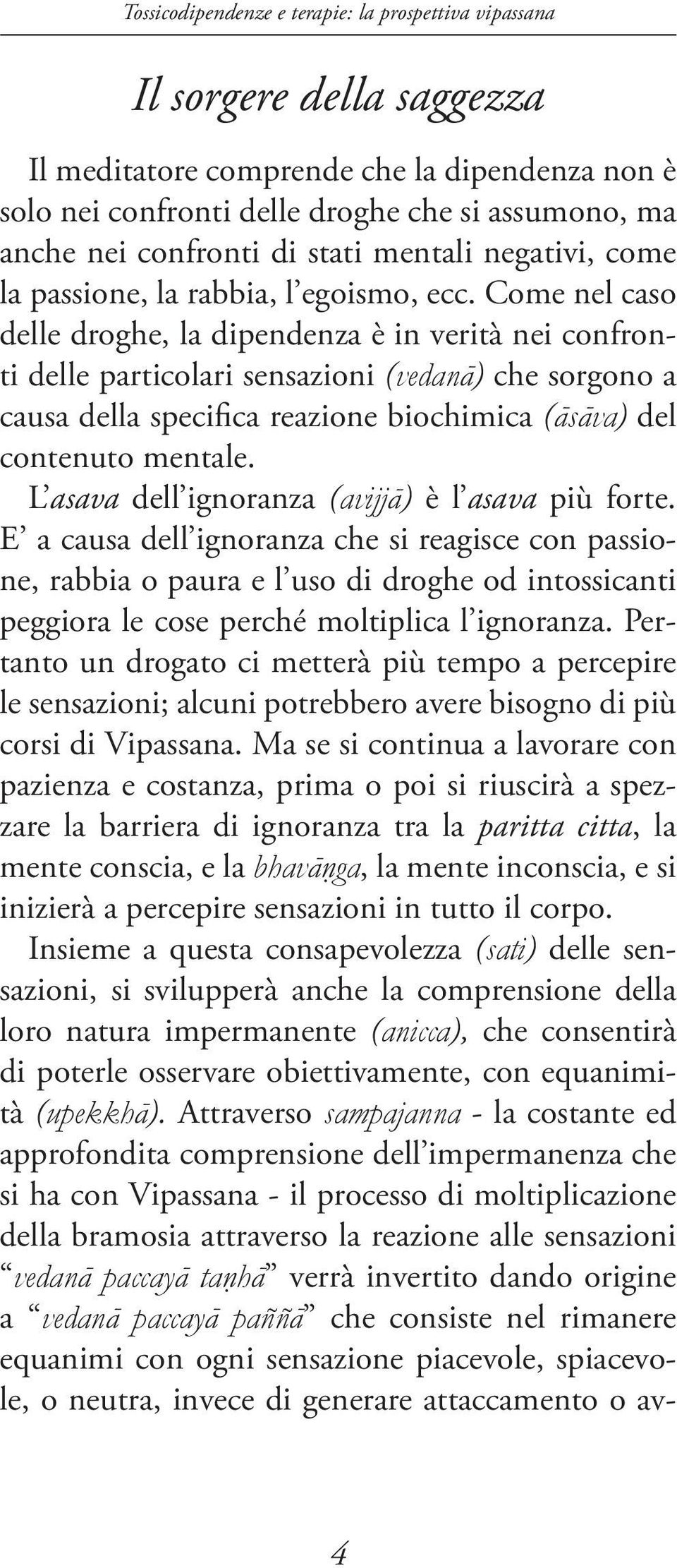 Come nel caso delle droghe, la dipendenza è in verità nei confronti delle particolari sensazioni (vedaná) che sorgono a causa della specifica reazione biochimica (ásáva) del contenuto mentale.