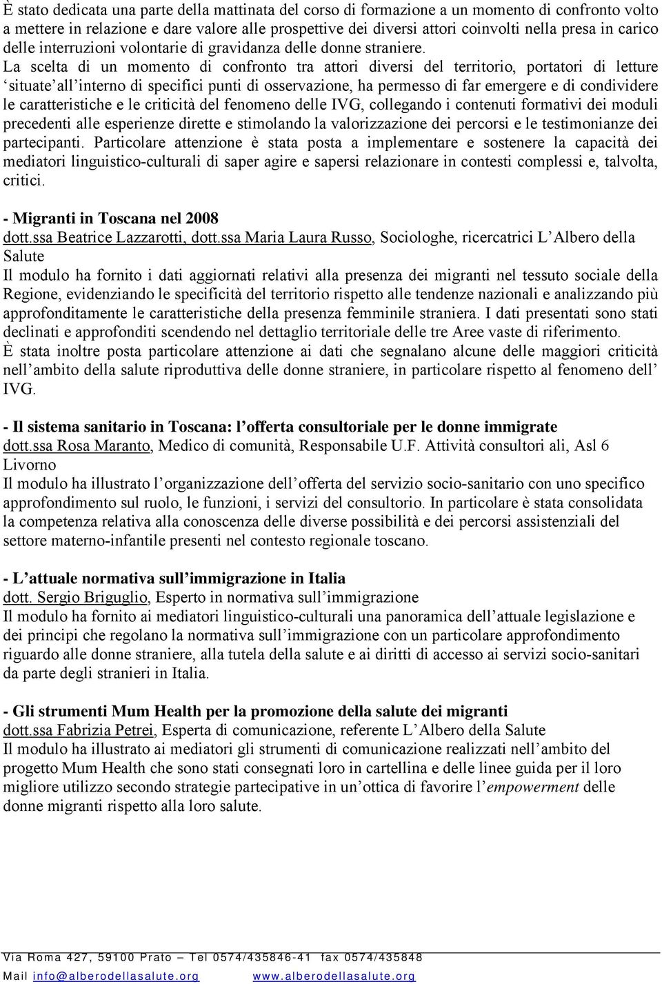 La scelta di un momento di confronto tra attori diversi del territorio, portatori di letture situate all interno di specifici punti di osservazione, ha permesso di far emergere e di condividere le