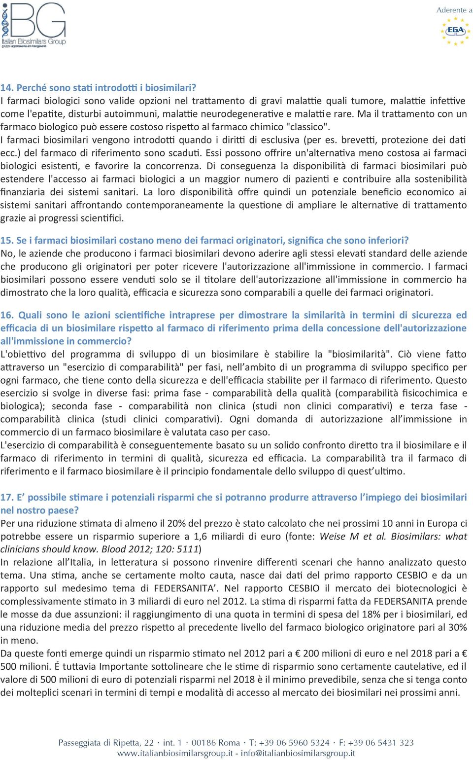 Ma il trattamento con un farmaco biologico può essere costoso rispetto al farmaco chimico "classico". I farmaci biosimilari vengono introdotti quando i diritti di esclusiva (per es.