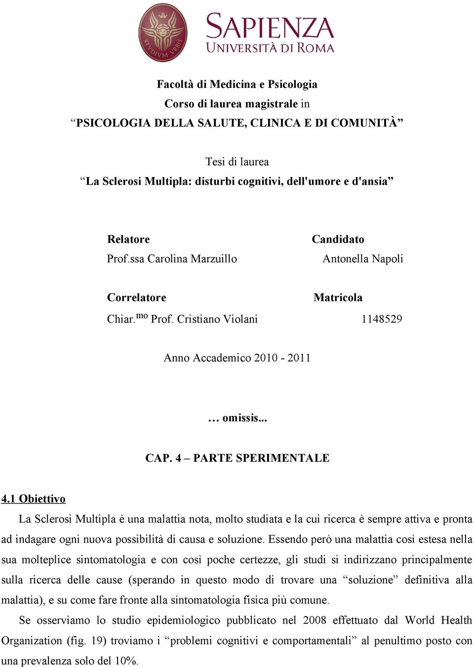 1 Obiettivo La Sclerosi Multipla è una malattia nota, molto studiata e la cui ricerca è sempre attiva e pronta ad indagare ogni nuova possibilità di causa e soluzione.