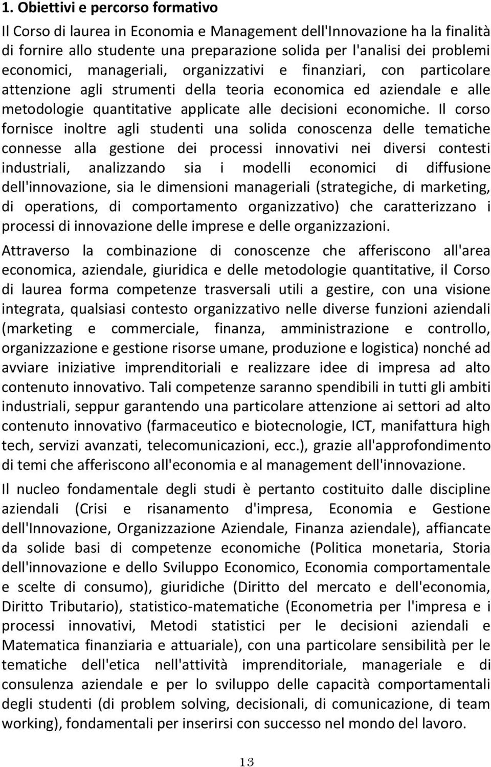 Il corso fornisce inoltre agli studenti una solida conoscenza delle tematiche connesse alla gestione dei processi innovativi nei diversi contesti industriali, analizzando sia i modelli economici di