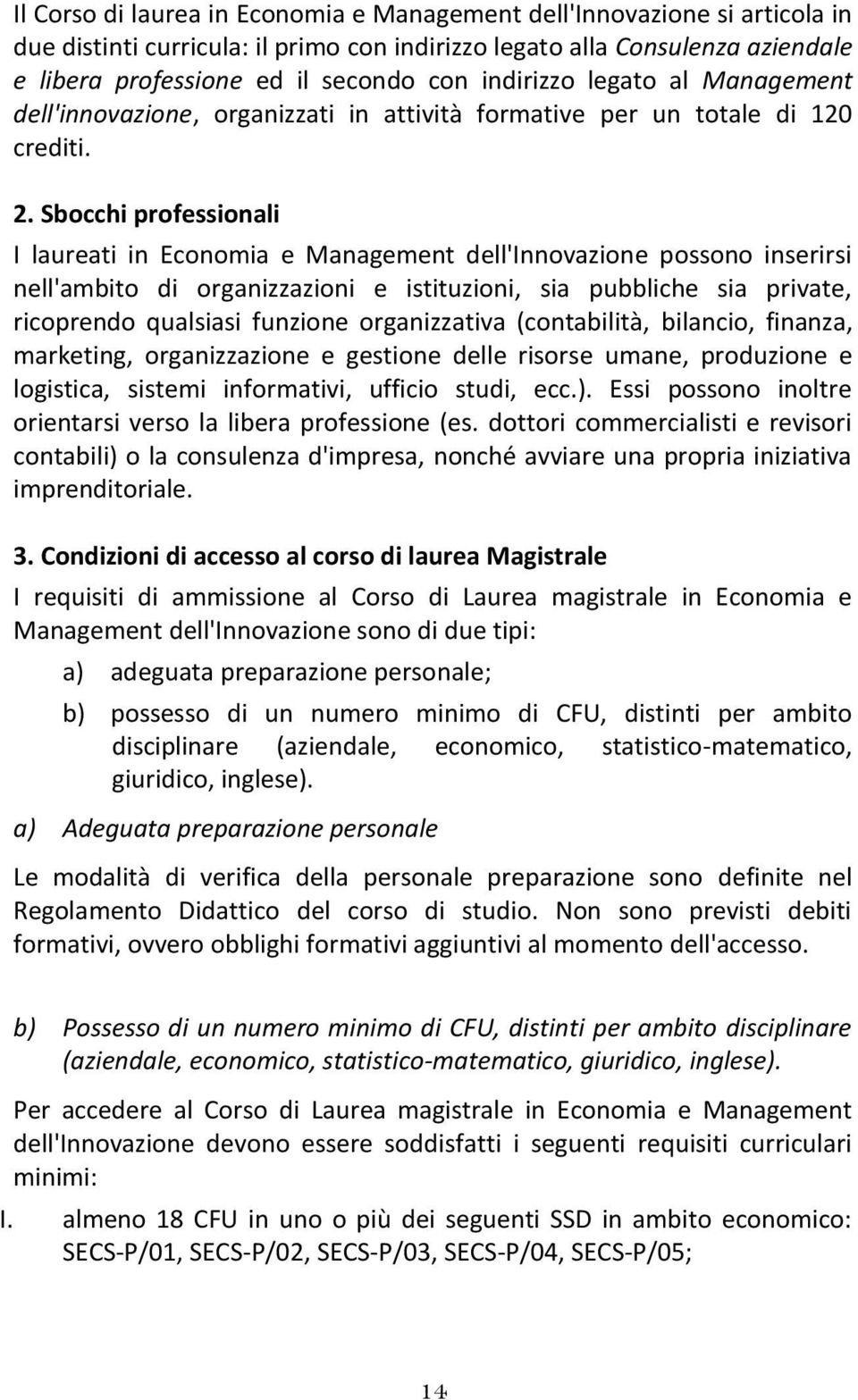 Sbocchi professionali I laureati in Economia e Management dell'innovazione possono inserirsi nell'ambito di organizzazioni e istituzioni, sia pubbliche sia private, ricoprendo qualsiasi funzione