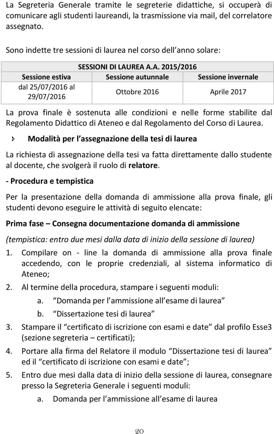 REA A.A. 2015/2016 Sessione estiva Sessione autunnale Sessione invernale dal 25/07/2016 al 29/07/2016 Ottobre 2016 Aprile 2017 La prova finale è sostenuta alle condizioni e nelle forme stabilite dal