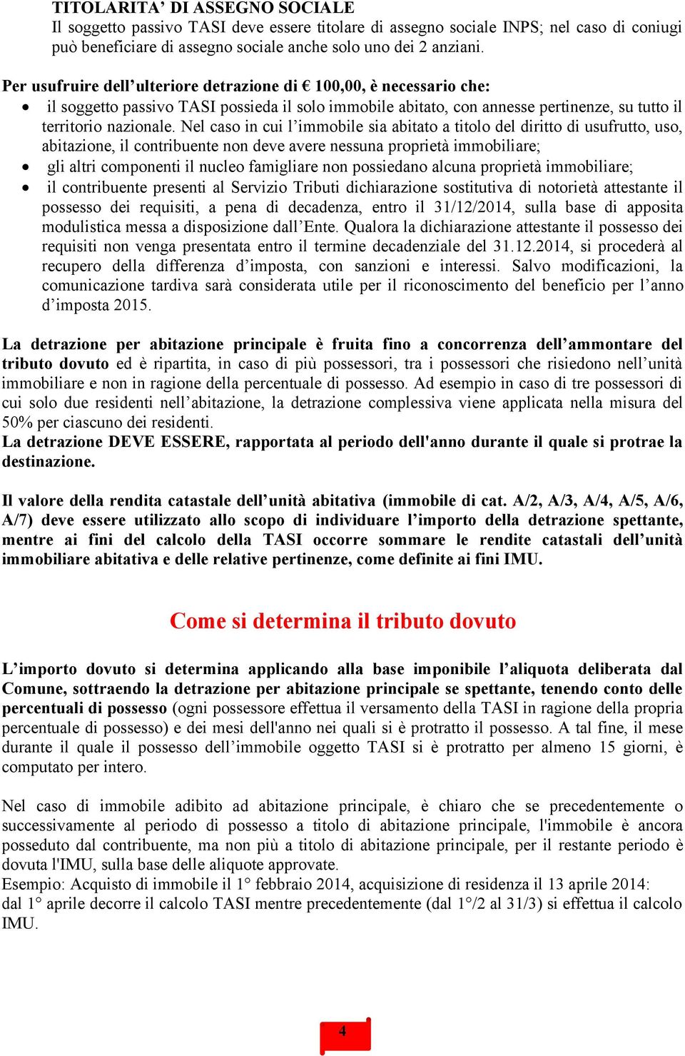 Nel caso in cui l immobile sia abitato a titolo del diritto di usufrutto, uso, abitazione, il contribuente non deve avere nessuna proprietà immobiliare; gli altri componenti il nucleo famigliare non