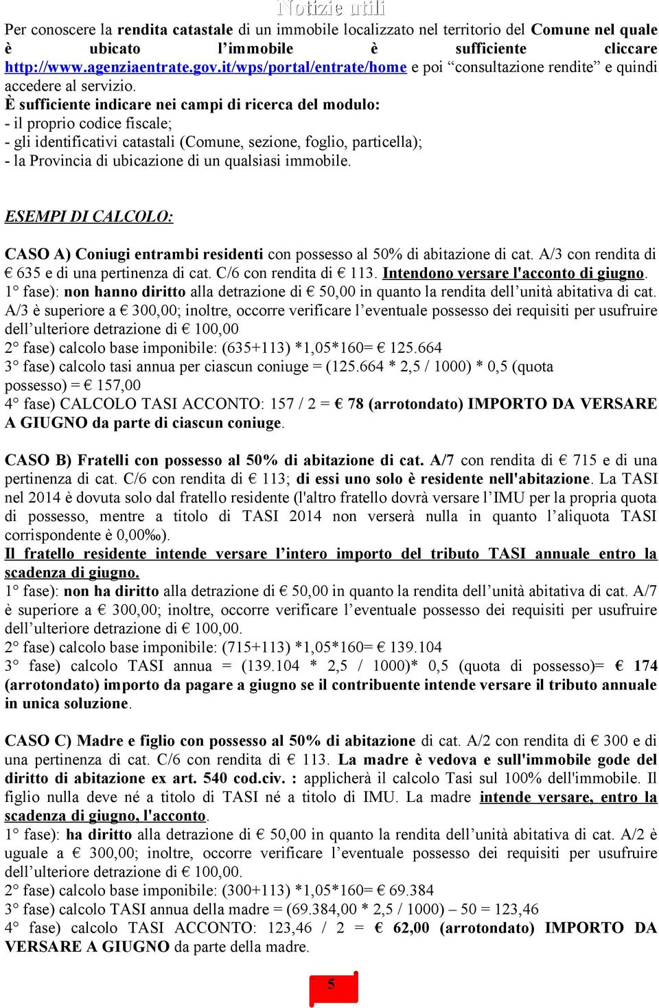 È sufficiente indicare nei campi di ricerca del modulo: - il proprio codice fiscale; - gli identificativi catastali (Comune, sezione, foglio, particella); - la Provincia di ubicazione di un qualsiasi