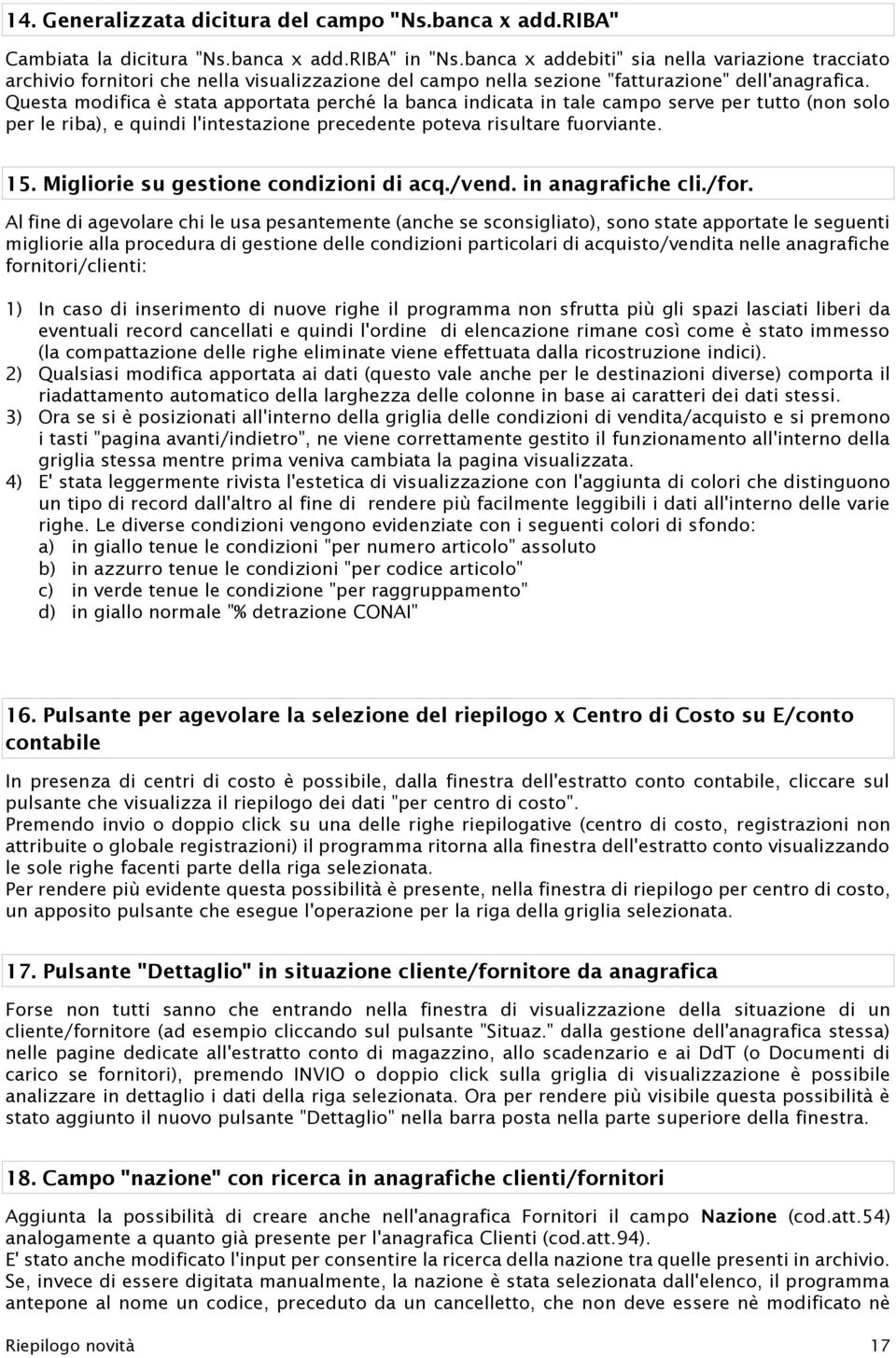 Questa modifica è stata apportata perché la banca indicata in tale campo serve per tutto (non solo per le riba), e quindi l'intestazione precedente poteva risultare fuorviante. 15.