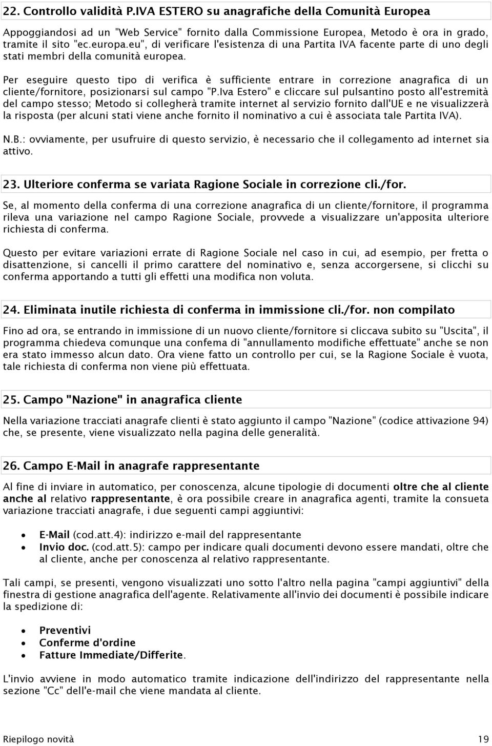 Per eseguire questo tipo di verifica è sufficiente entrare in correzione anagrafica di un cliente/fornitore, posizionarsi sul campo "P.