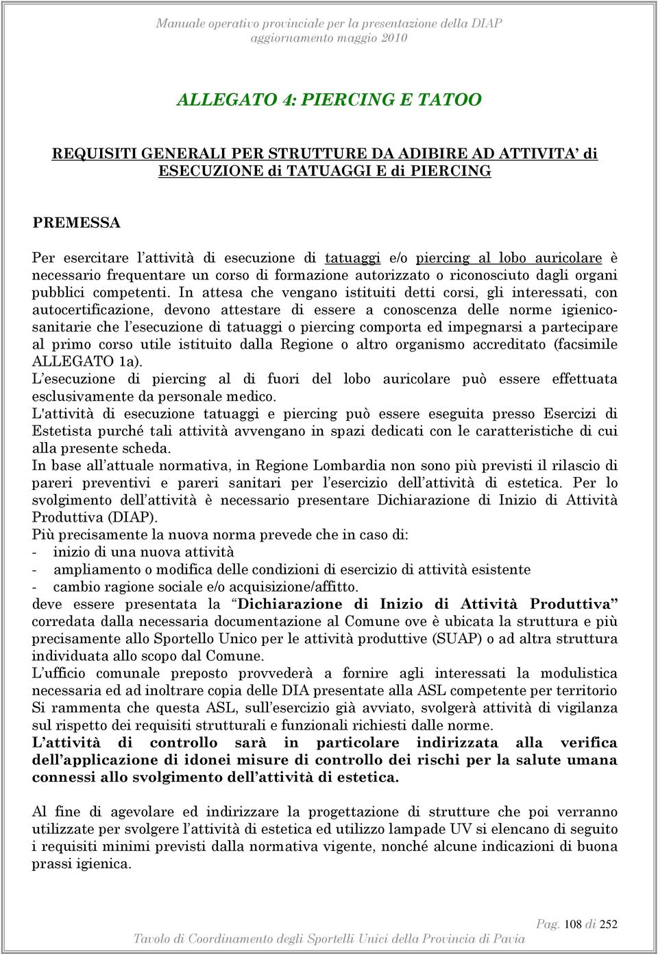 In attesa che vengano istituiti detti corsi, gli interessati, con autocertificazione, devono attestare di essere a conoscenza delle norme igienicosanitarie che l esecuzione di tatuaggi o piercing