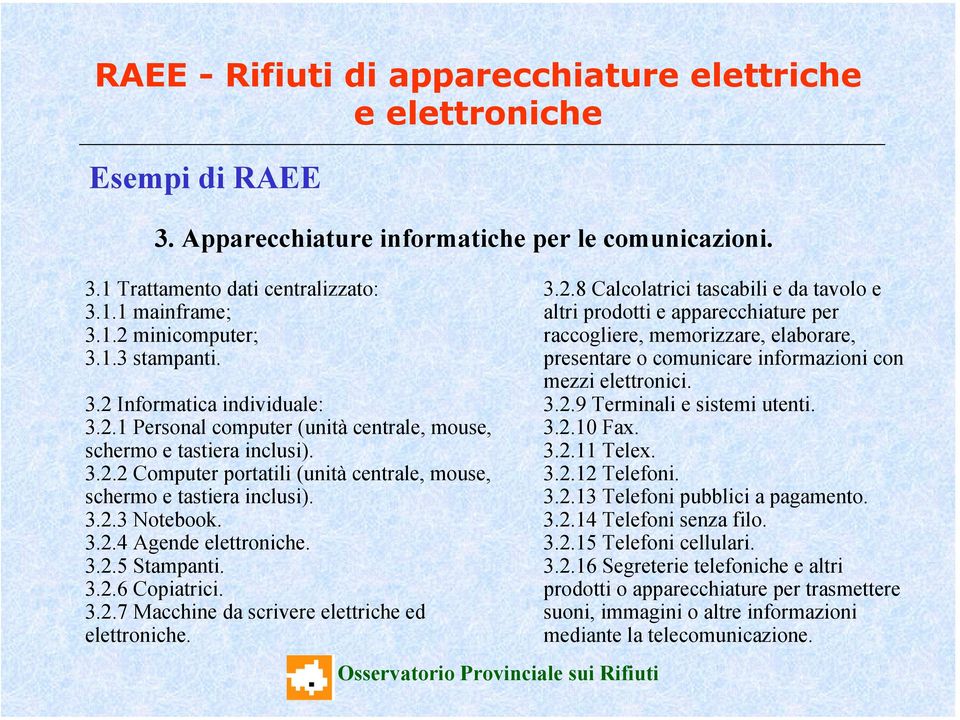 3.2.9 Terminali e sistemi utenti. 3.2.10 Fax. 3.2.11 Telex. 3.2.12 Telefoni. 3.2.13 Telefoni pubblici a pagamento. 3.2.14 Telefoni senza filo. 3.2.15 Telefoni cellulari. 3.2.16 Segreterie telefoniche e altri prodotti o apparecchiature per trasmettere suoni, immagini o altre informazioni mediante la telecomunicazione.