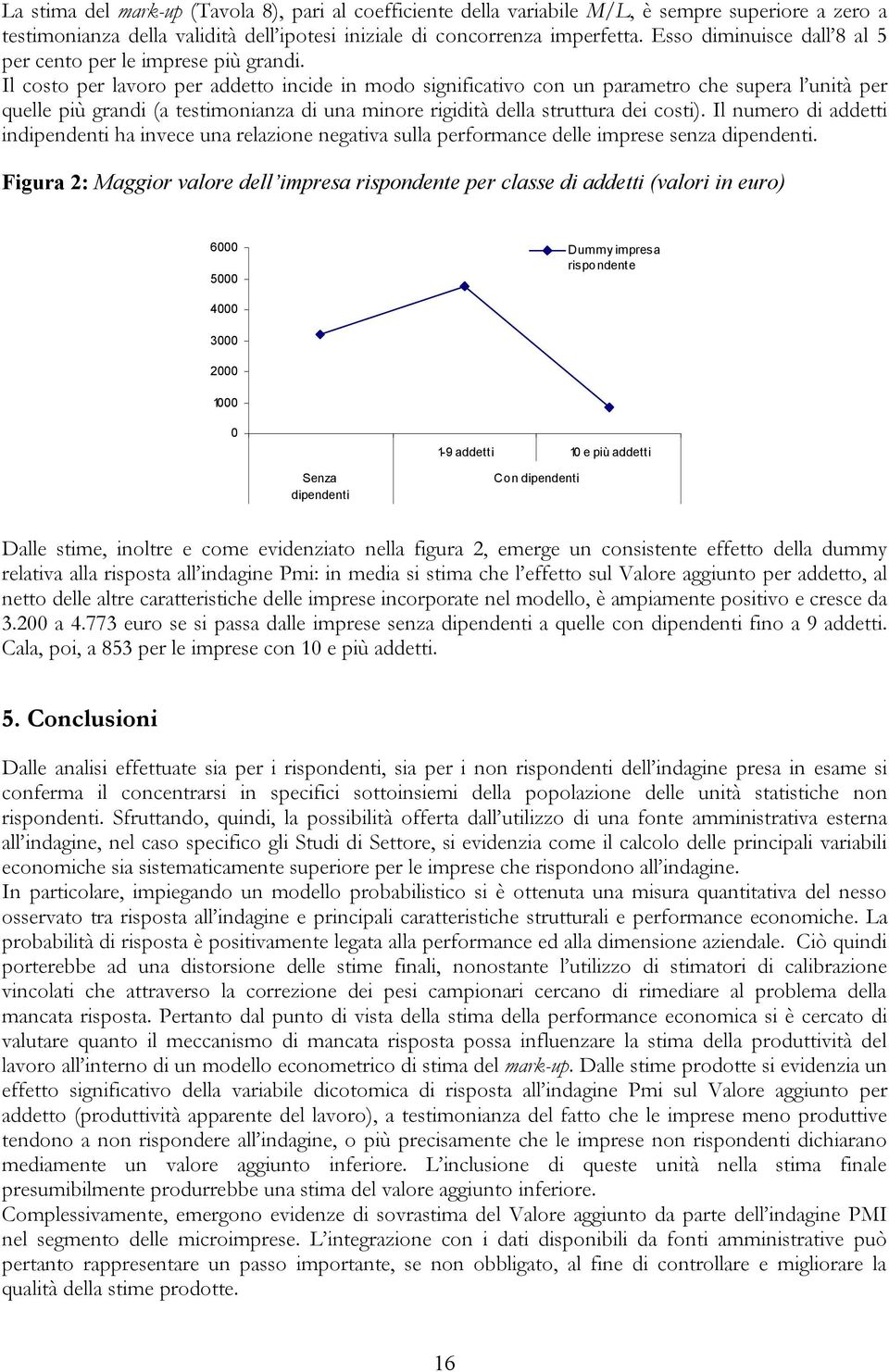 Il costo per lavoro per addetto incide in modo significativo con un parametro che supera l unità per quelle più grandi (a testimonianza di una minore rigidità della struttura dei costi).