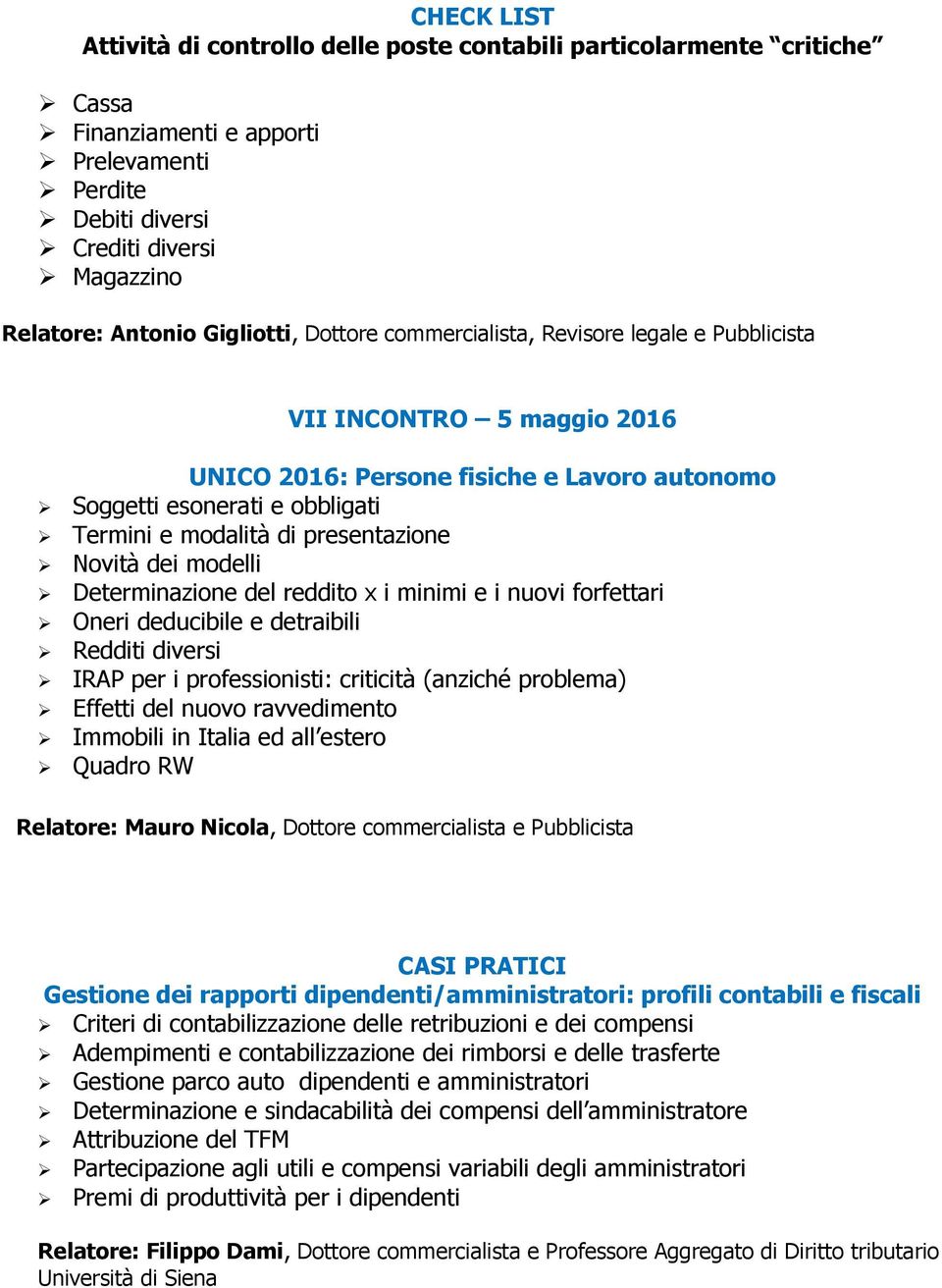 Novità dei modelli Determinazione del reddito x i minimi e i nuovi forfettari Oneri deducibile e detraibili Redditi diversi IRAP per i professionisti: criticità (anziché problema) Effetti del nuovo