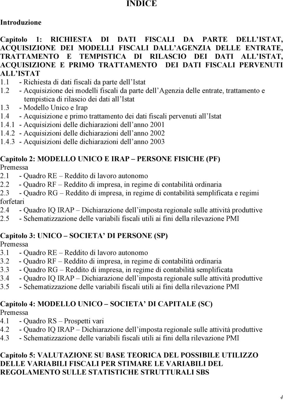 2 - Acquisizione dei modelli fiscali da parte dell Agenzia delle entrate, trattamento e tempistica di rilascio dei dati all Istat.3 - Modello Unico e Irap.