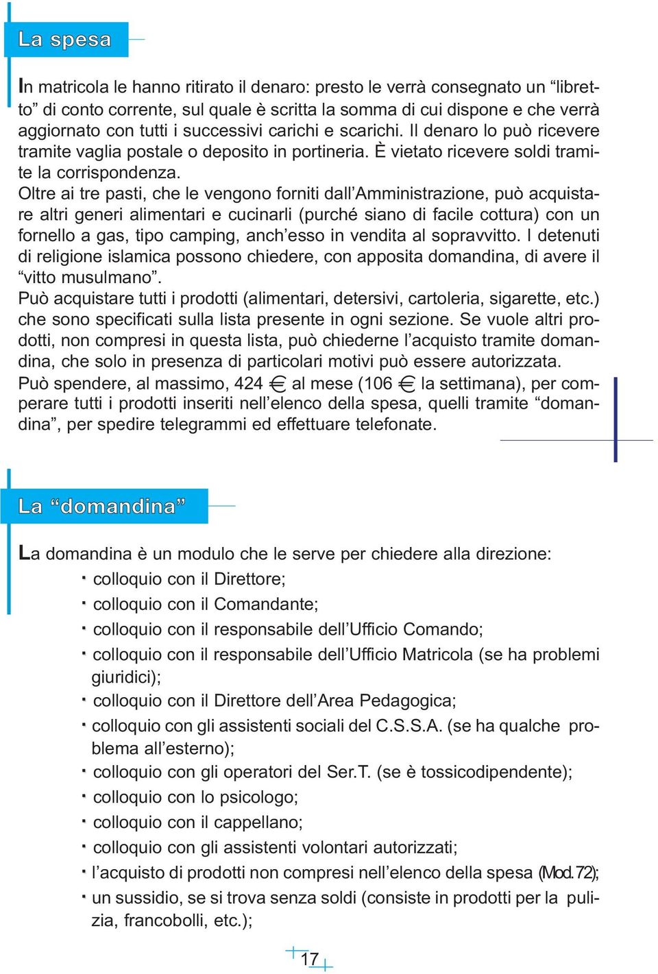 Oltre ai tre pasti, che le vengono forniti dall Amministrazione, può acquistare altri generi alimentari e cucinarli (purché siano di facile cottura) con un fornello a gas, tipo camping, anch esso in