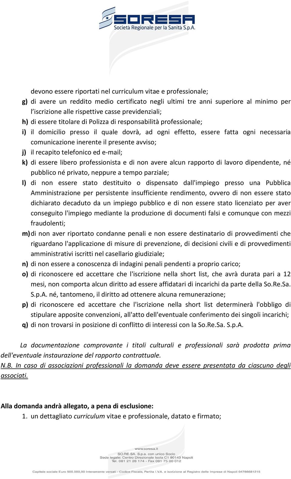 recapito telefonico ed e-mail; k) di essere libero professionista e di non avere alcun rapporto di lavoro dipendente, né pubblico né privato, neppure a tempo parziale; l) di non essere stato