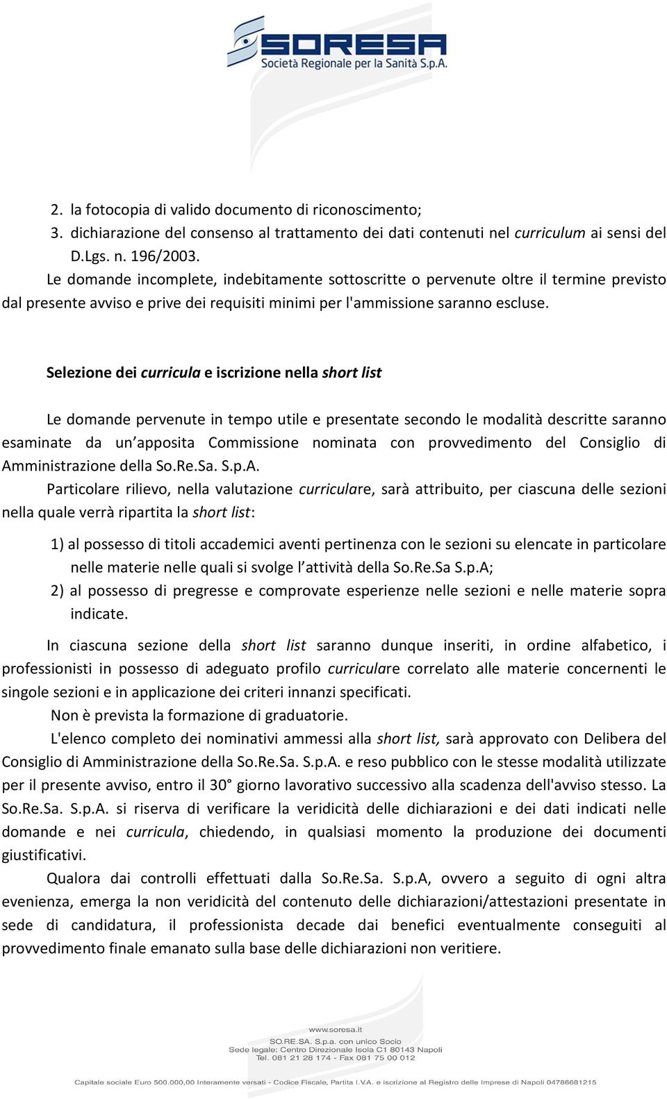 Selezione dei curricula e iscrizione nella short list Le domande pervenute in tempo utile e presentate secondo le modalità descritte saranno esaminate da un apposita Commissione nominata con