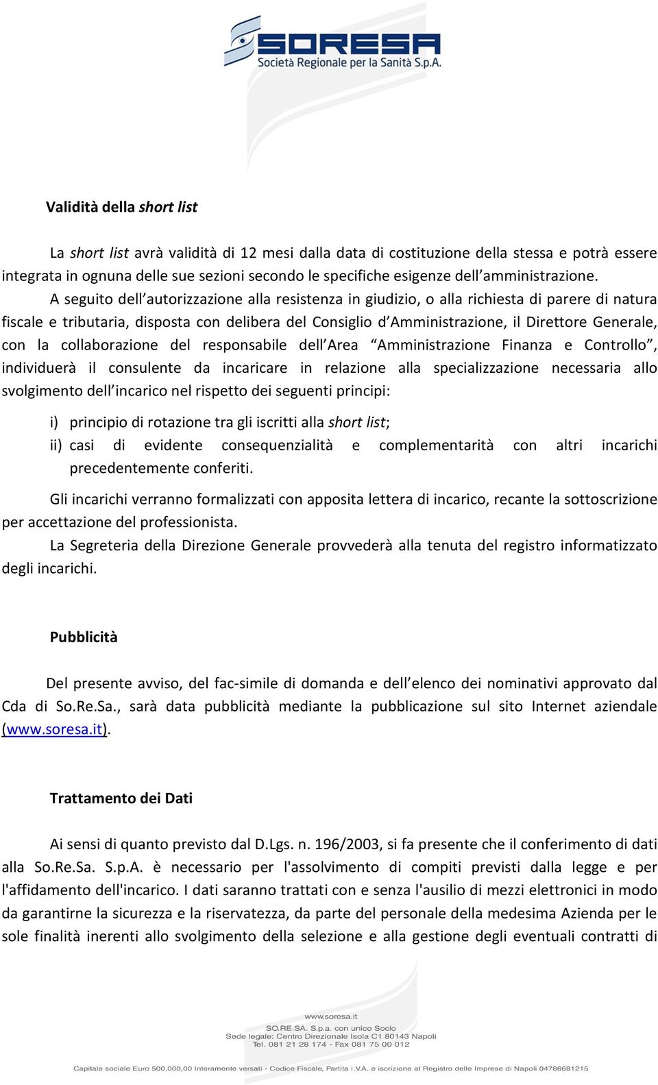 A seguito dell autorizzazione alla resistenza in giudizio, o alla richiesta di parere di natura fiscale e tributaria, disposta con delibera del Consiglio d Amministrazione, il Direttore Generale, con