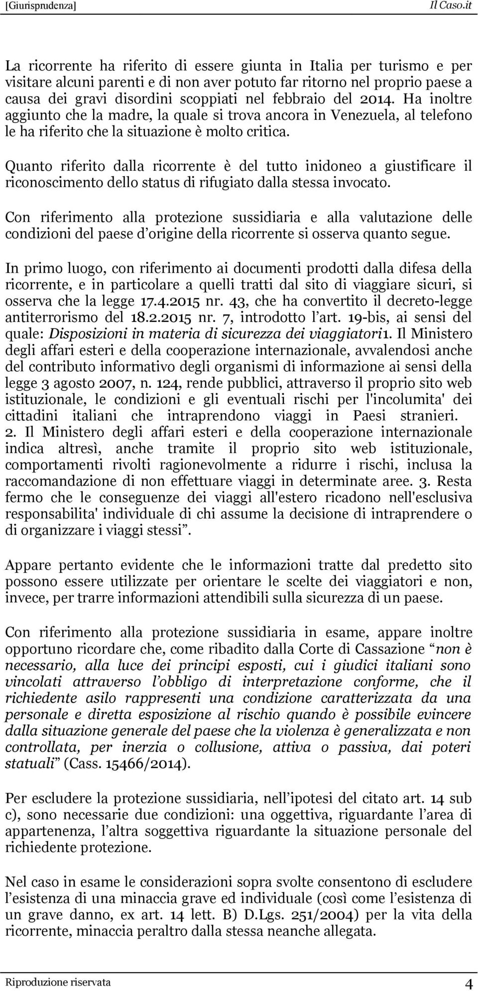 Quanto riferito dalla ricorrente è del tutto inidoneo a giustificare il riconoscimento dello status di rifugiato dalla stessa invocato.