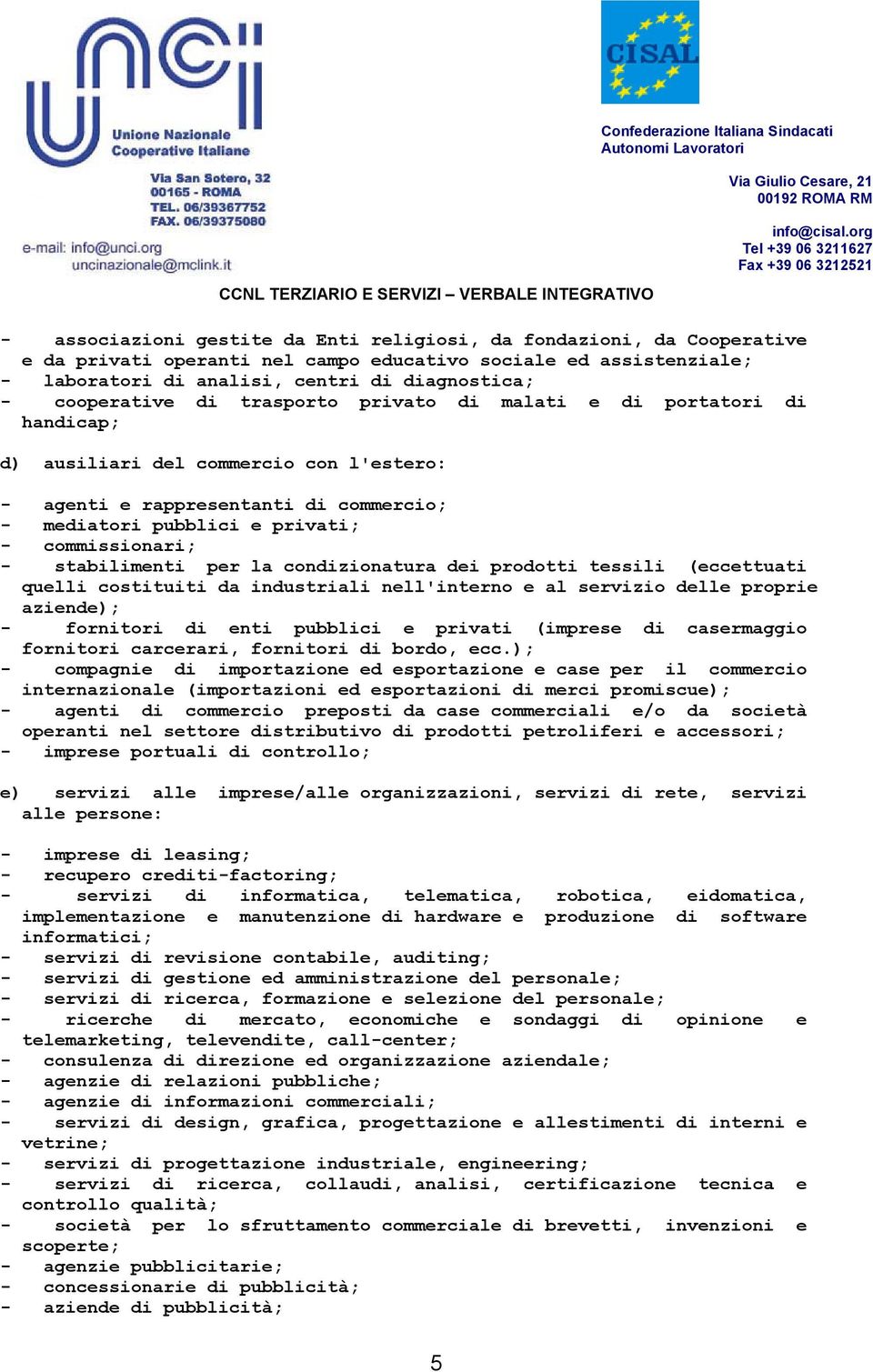 commissionari; - stabilimenti per la condizionatura dei prodotti tessili (eccettuati quelli costituiti da industriali nell'interno e al servizio delle proprie aziende); - fornitori di enti pubblici e