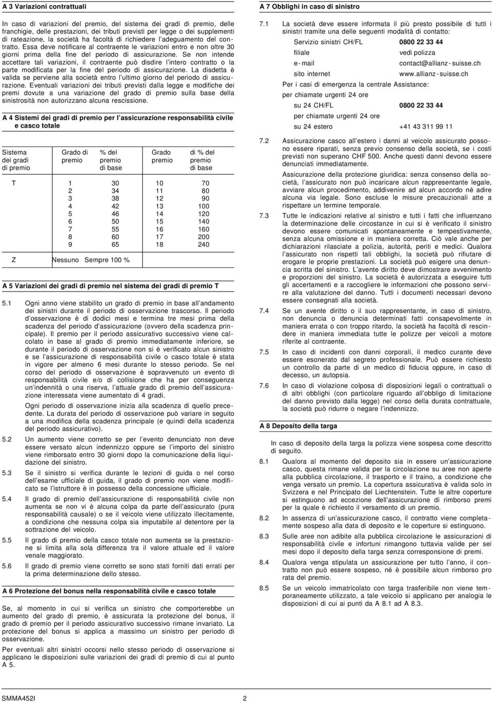 Se non intende accettare tali variazioni, il contraente può disdire l intero contratto o la parte modificata per la fine del periodo di assicurazione.