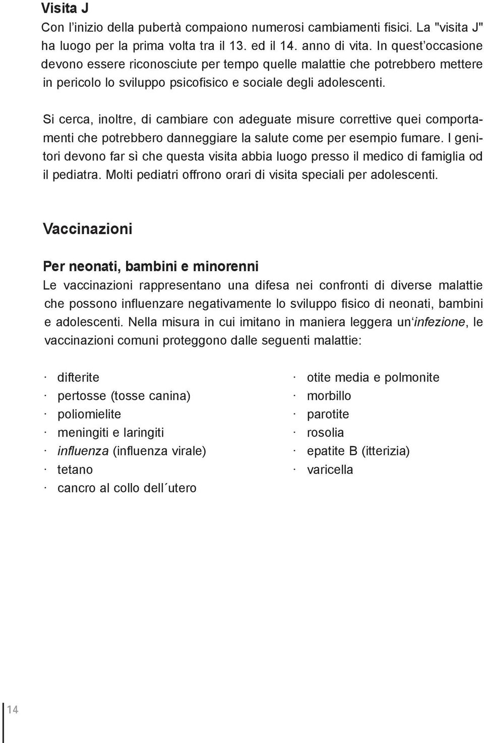 Si cerca, inoltre, di cambiare con adeguate misure correttive quei comportamenti che potrebbero danneggiare la salute come per esempio fumare.