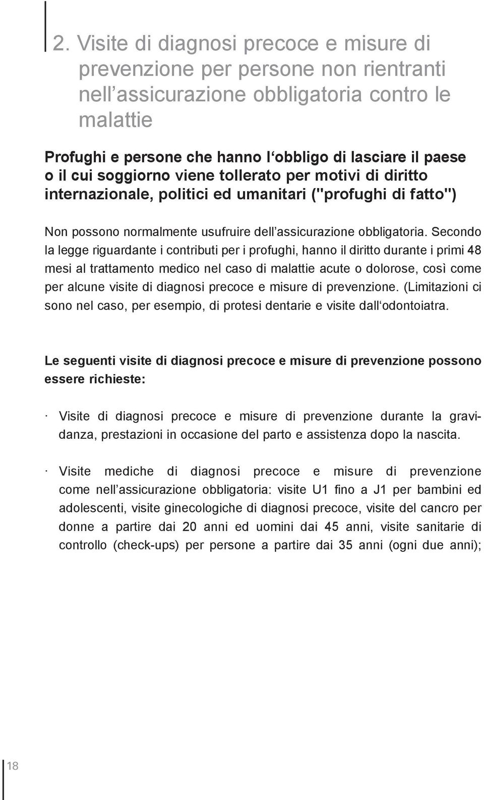 Secondo la legge riguardante i contributi per i profughi, hanno il diritto durante i primi 48 mesi al trattamento medico nel caso di malattie acute o dolorose, così come per alcune visite di diagnosi