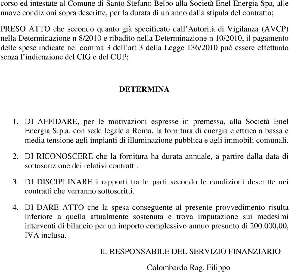 136/2010 può essere effettuato senza l indicazione del CIG e del CUP; DETERMINA 1. DI AFFIDARE, per le motivazioni espresse in premessa, alla Società Enel Energia S.p.a. con sede legale a Roma, la fornitura di energia elettrica a bassa e media tensione agli impianti di illuminazione pubblica e agli immobili comunali.