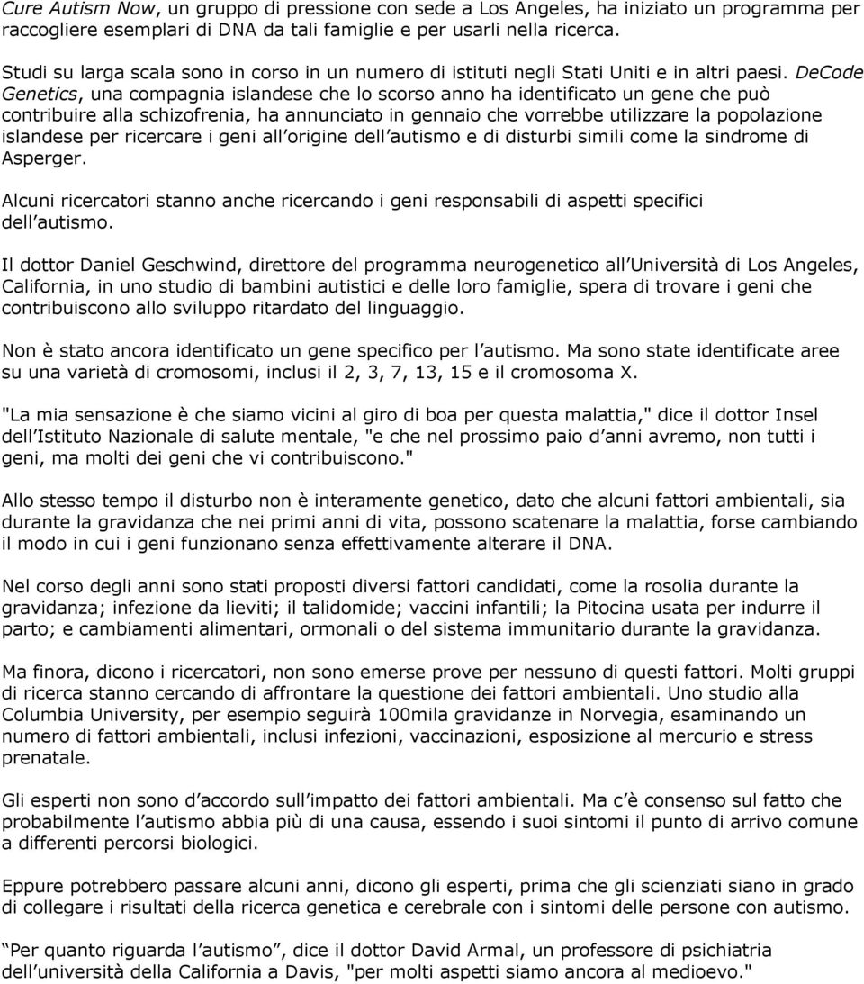 DeCode Genetics, una compagnia islandese che lo scorso anno ha identificato un gene che può contribuire alla schizofrenia, ha annunciato in gennaio che vorrebbe utilizzare la popolazione islandese