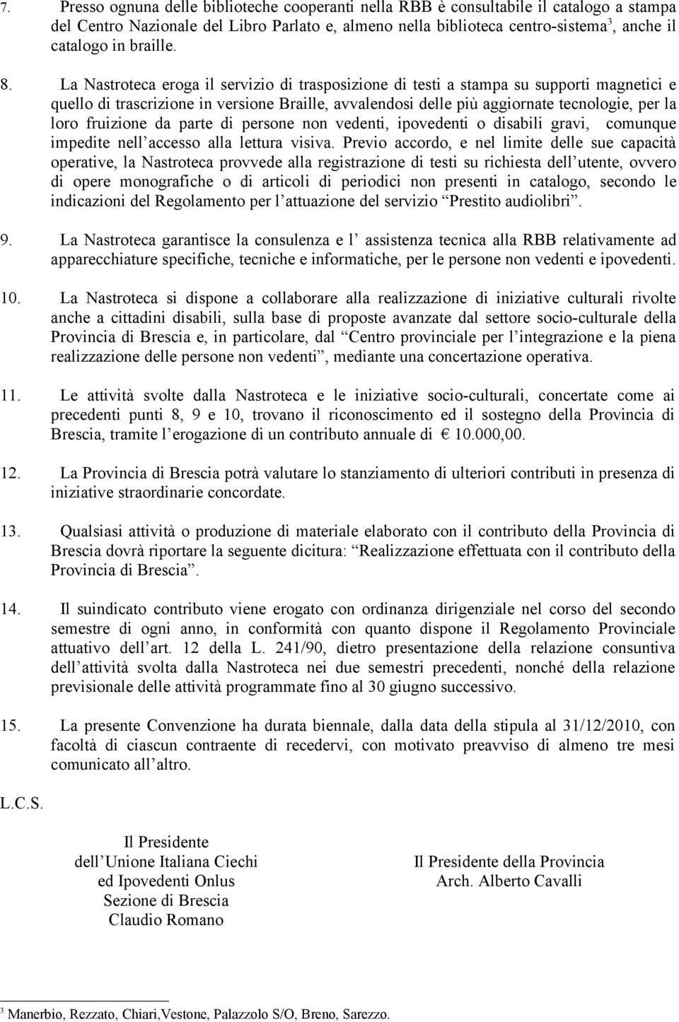 La Nastroteca eroga il servizio di trasposizione di testi a stampa su supporti magnetici e quello di trascrizione in versione Braille, avvalendosi delle più aggiornate tecnologie, per la loro