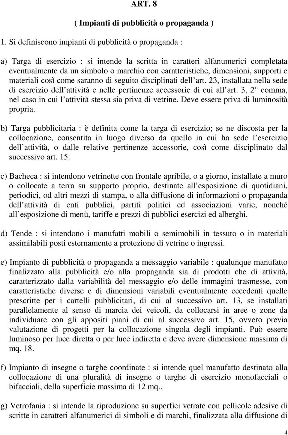 dimensioni, supporti e materiali così come saranno di seguito disciplinati dell art. 23, installata nella sede di esercizio dell attività e nelle pertinenze accessorie di cui all art.