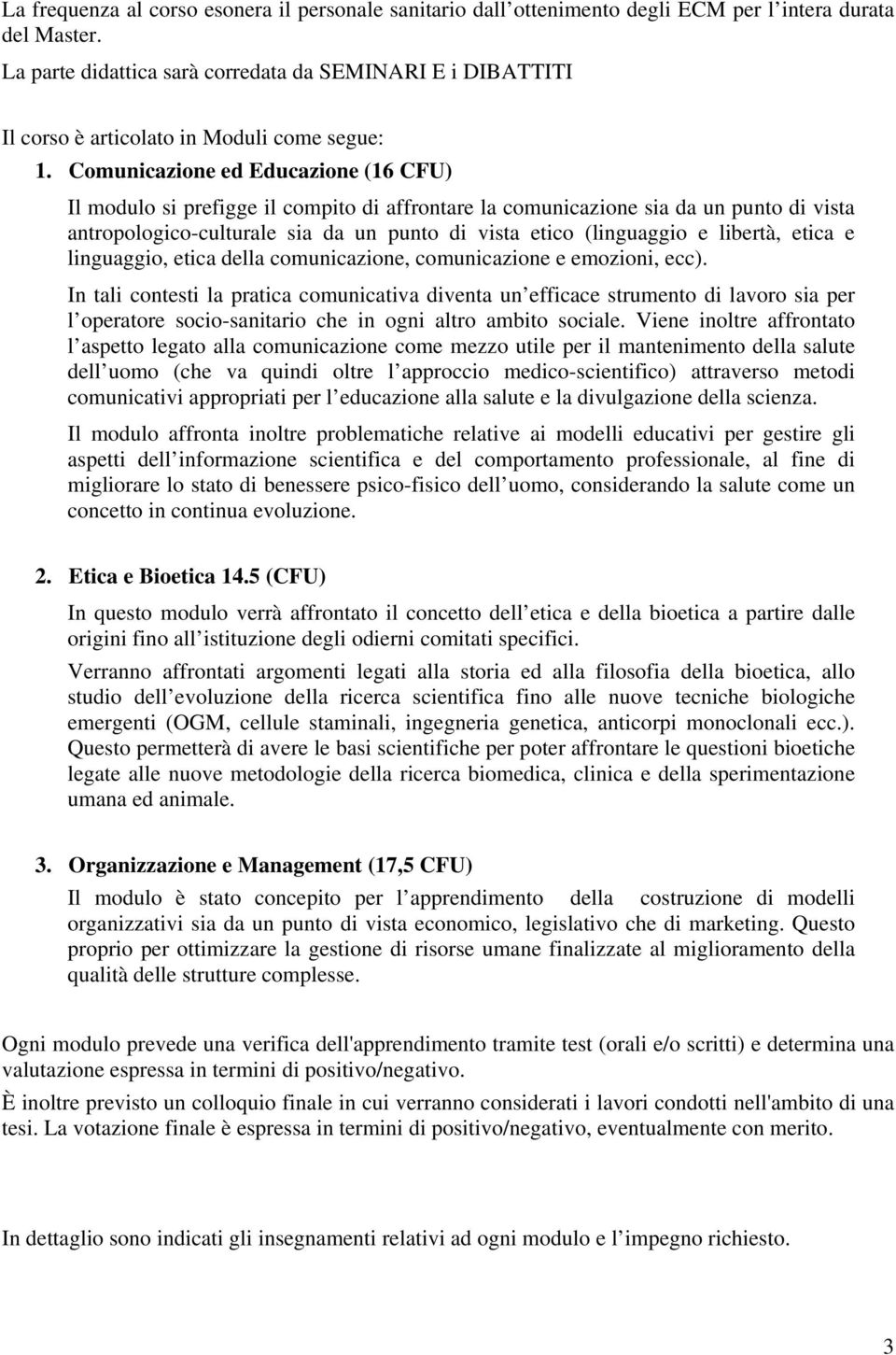 Comunicazione ed Educazione (16 CFU) Il modulo si prefigge il compito di affrontare la comunicazione sia da un punto di vista antropologico-culturale sia da un punto di vista etico (linguaggio e