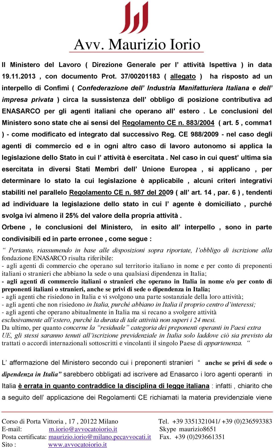contributiva ad ENASARCO per gli agenti italiani che operano all estero. Le conclusioni del Ministero sono state che ai sensi del Regolamento CE n. 883/2004 ( art.