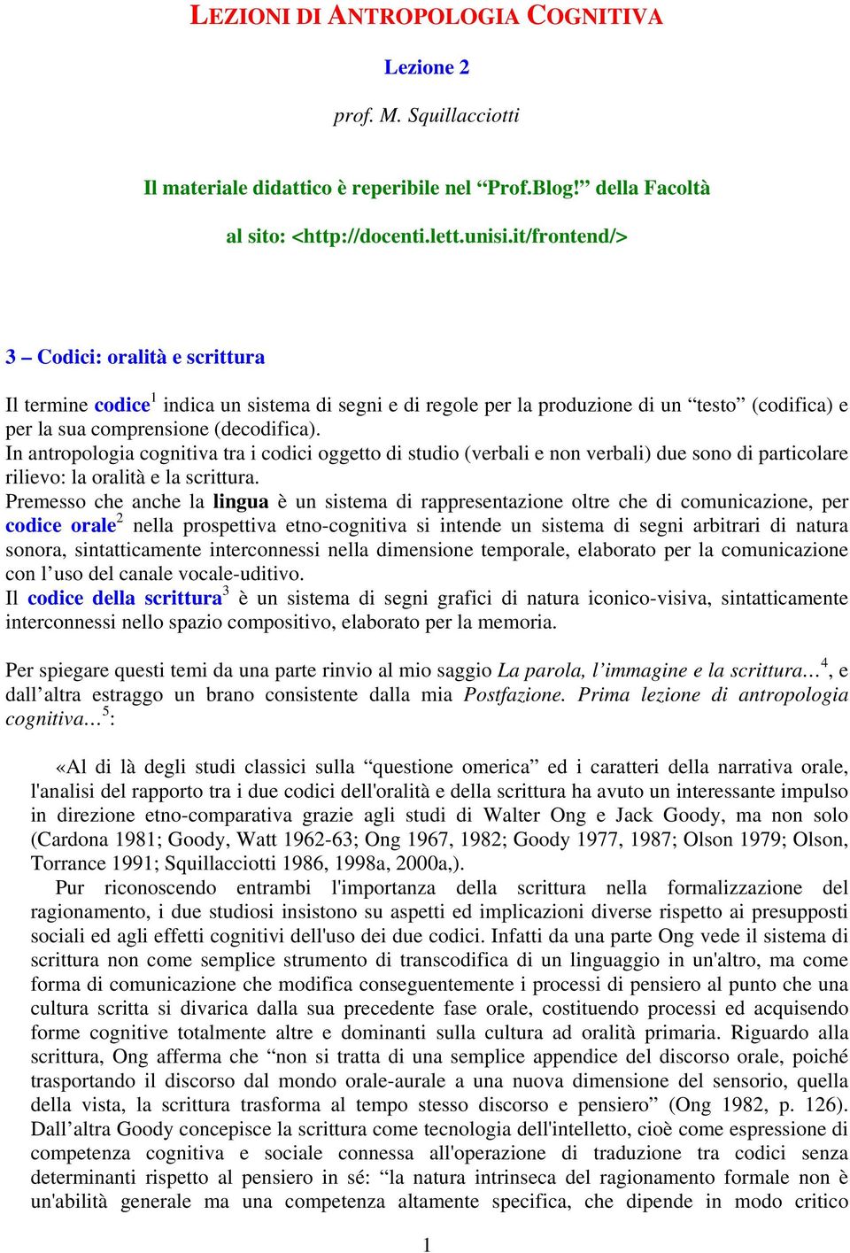 In antropologia cognitiva tra i codici oggetto di studio (verbali e non verbali) due sono di particolare rilievo: la oralità e la scrittura.