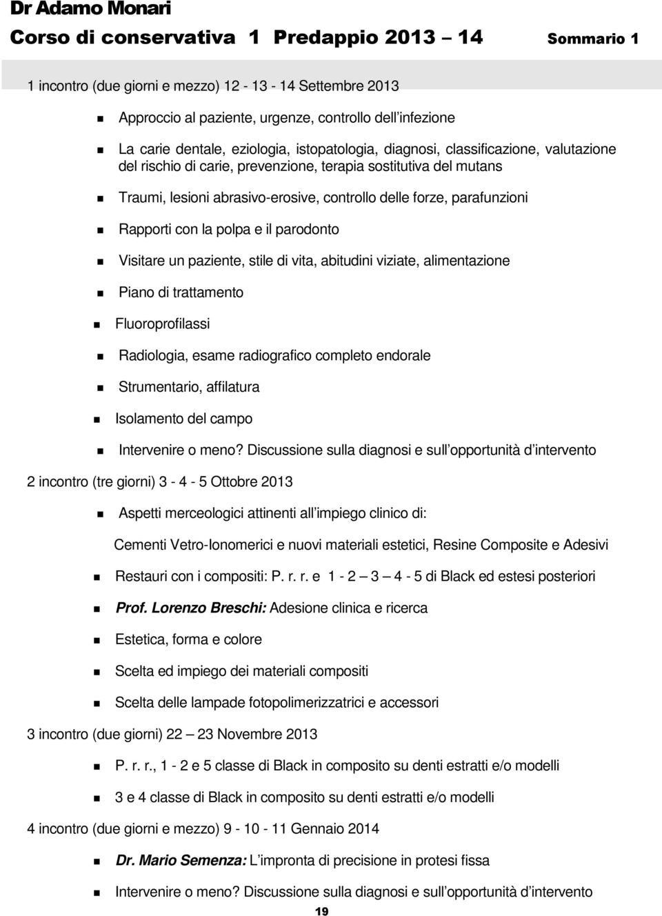 parafunzioni Rapporti con la polpa e il parodonto Visitare un paziente, stile di vita, abitudini viziate, alimentazione Piano di trattamento Fluoroprofilassi Radiologia, esame radiografico completo