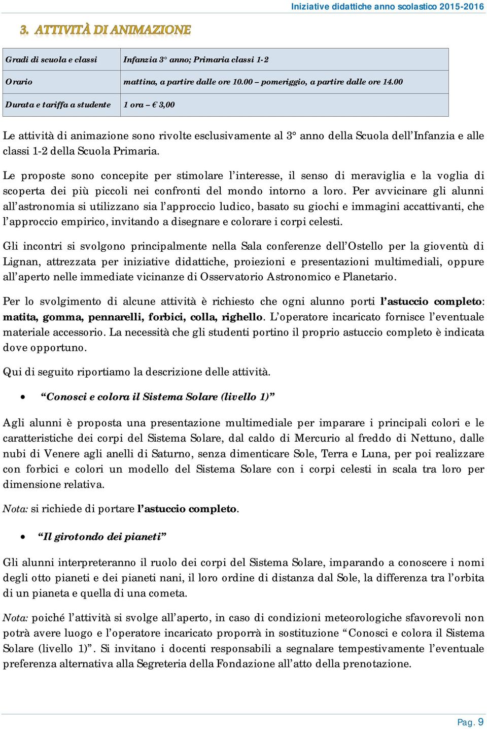 Le proposte sono concepite per stimolare l interesse, il senso di meraviglia e la voglia di scoperta dei più piccoli nei confronti del mondo intorno a loro.