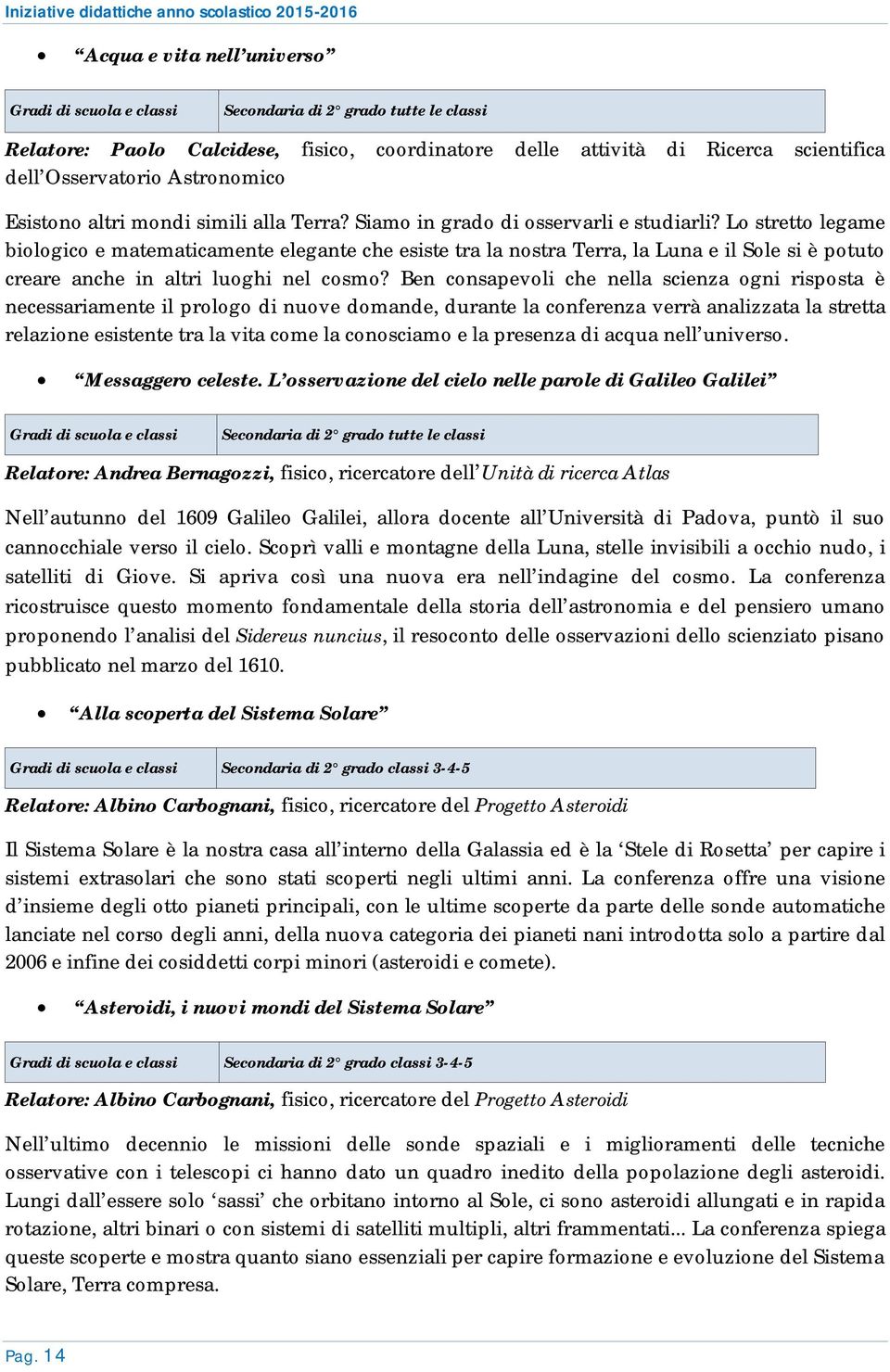 Lo stretto legame biologico e matematicamente elegante che esiste tra la nostra Terra, la Luna e il Sole si è potuto creare anche in altri luoghi nel cosmo?