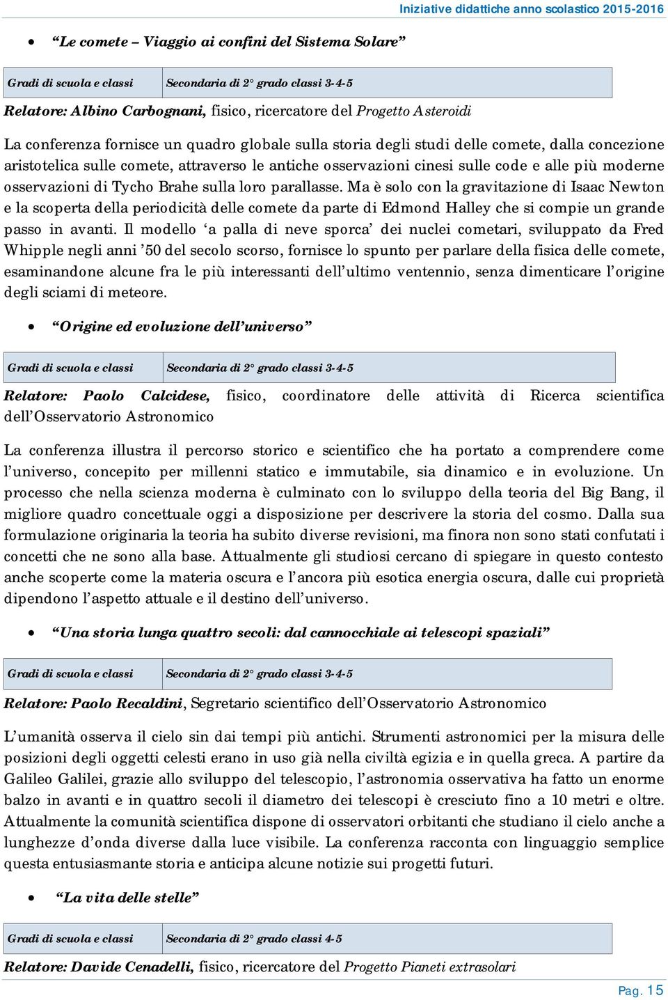 loro parallasse. Ma è solo con la gravitazione di Isaac Newton e la scoperta della periodicità delle comete da parte di Edmond Halley che si compie un grande passo in avanti.