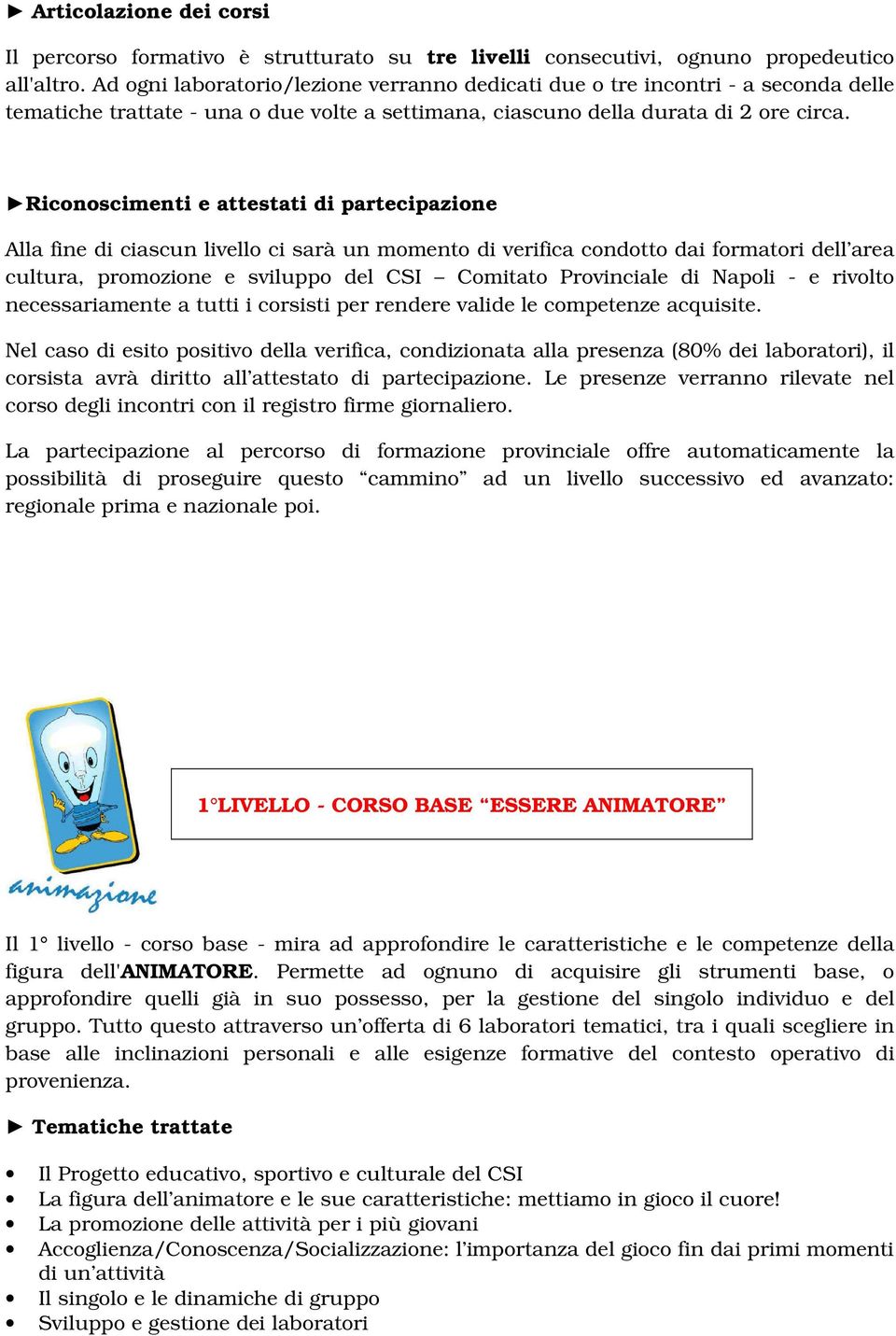 Riconoscimenti e attestati di partecipazione Alla fine di ciascun livello ci sarà un momento di verifica condotto dai formatori dell area cultura, promozione e sviluppo del CSI Comitato Provinciale