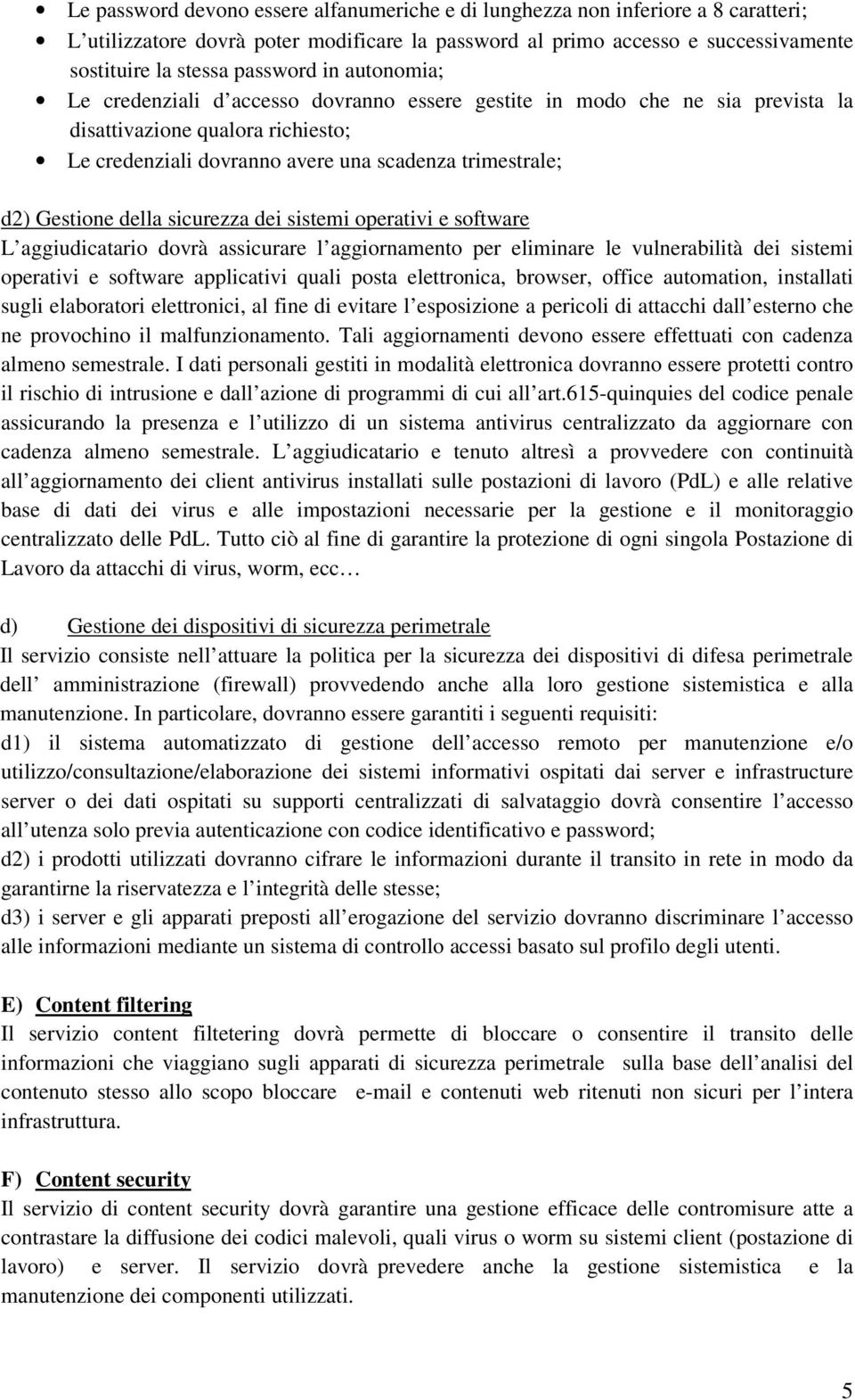 della sicurezza dei sistemi operativi e software L aggiudicatario dovrà assicurare l aggiornamento per eliminare le vulnerabilità dei sistemi operativi e software applicativi quali posta elettronica,