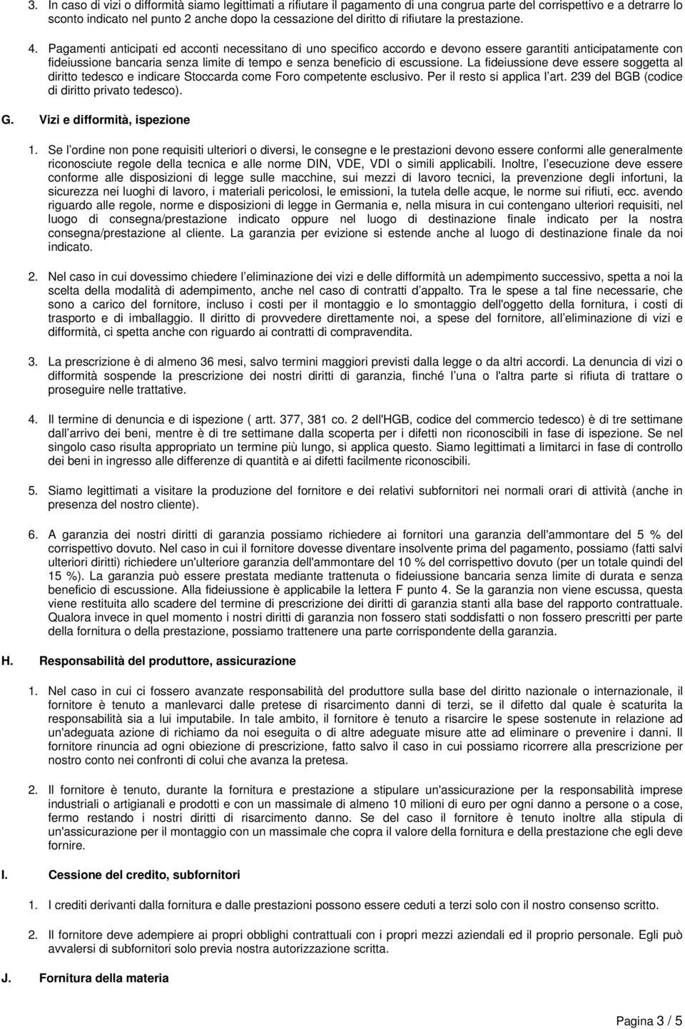 Pagamenti anticipati ed acconti necessitano di uno specifico accordo e devono essere garantiti anticipatamente con fideiussione bancaria senza limite di tempo e senza beneficio di escussione.