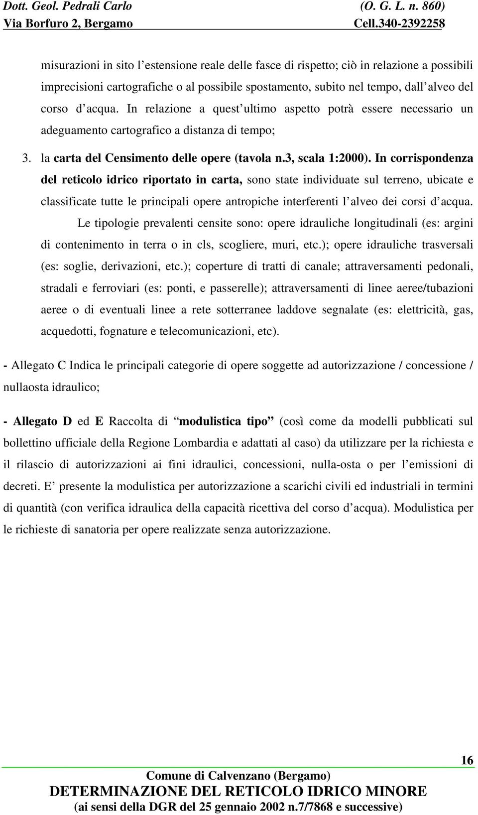 In corrispondenza del reticolo idrico riportato in carta, sono state individuate sul terreno, ubicate e classificate tutte le principali opere antropiche interferenti l alveo dei corsi d acqua.