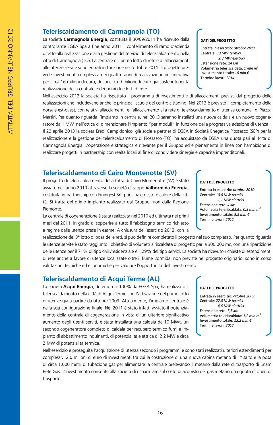 città di Carmagnola (TO). La centrale e il primo lotto di rete e di allacciamenti Estensione rete: 14 km alle utenze servite sono entrati in funzione nell ottobre 2011.