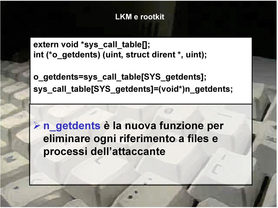 sys_call_table[sys_getdents]=(void*)n_getdents; n_getdents è la nuova