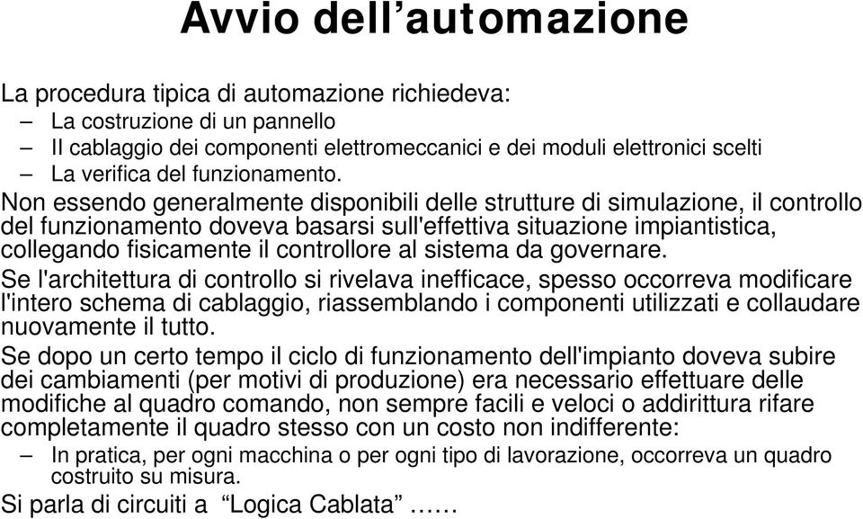 Non essendo generalmente disponibili delle strutture di simulazione, il controllo del funzionamento doveva basarsi sull'effettiva situazione impiantistica, collegando fisicamente il controllore al